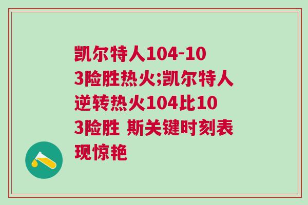 凱爾特人104-103險勝熱火;凱爾特人逆轉(zhuǎn)熱火104比103險勝 斯關(guān)鍵時刻表現(xiàn)驚艷