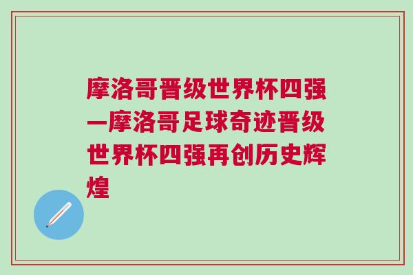 摩洛哥晉級(jí)世界杯四強(qiáng)—摩洛哥足球奇跡晉級(jí)世界杯四強(qiáng)再創(chuàng)歷史輝煌