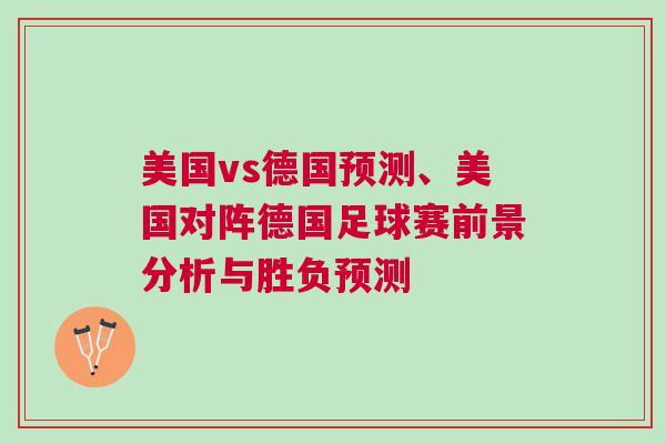 美國vs德國預(yù)測、美國對陣德國足球賽前景分析與勝負預(yù)測