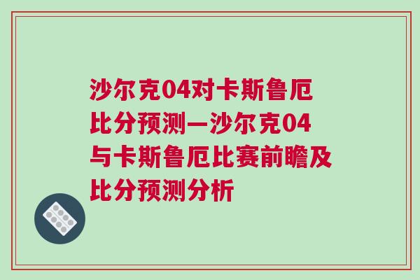 沙爾克04對卡斯魯厄比分預測—沙爾克04與卡斯魯厄比賽前瞻及比分預測分析