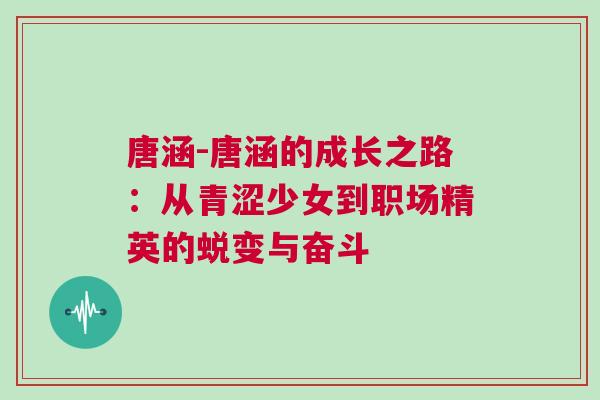 唐涵-唐涵的成長(zhǎng)之路：從青澀少女到職場(chǎng)精英的蛻變與奮斗