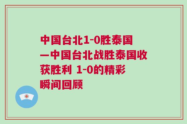 中國(guó)臺(tái)北1-0勝泰國(guó)—中國(guó)臺(tái)北戰(zhàn)勝泰國(guó)收獲勝利 1-0的精彩瞬間回顧