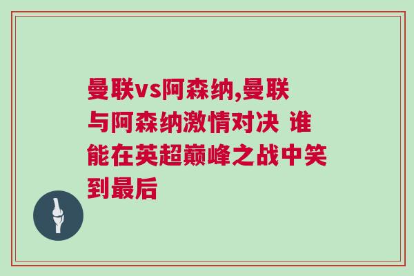 曼聯(lián)vs阿森納,曼聯(lián)與阿森納激情對(duì)決 誰能在英超巔峰之戰(zhàn)中笑到最后