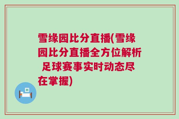雪緣園比分直播(雪緣園比分直播全方位解析 足球賽事實時動態(tài)盡在掌握)