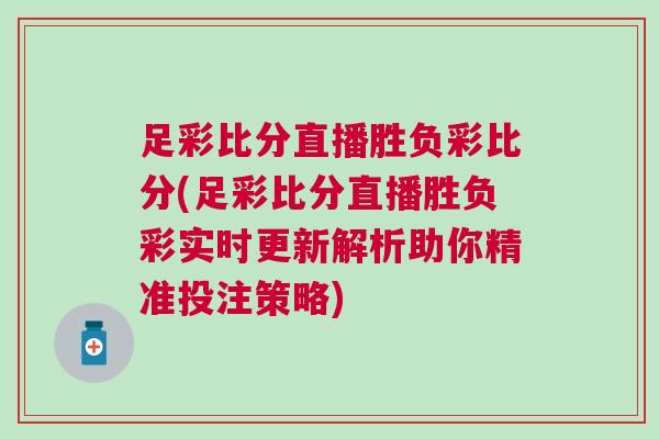 足彩比分直播勝負(fù)彩比分(足彩比分直播勝負(fù)彩實(shí)時(shí)更新解析助你精準(zhǔn)投注策略)