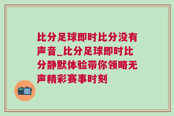 比分足球即時(shí)比分沒(méi)有聲音_比分足球即時(shí)比分靜默體驗(yàn)帶你領(lǐng)略無(wú)聲精彩賽事時(shí)刻