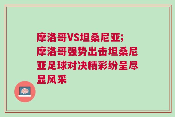 摩洛哥VS坦桑尼亞;摩洛哥強勢出擊坦桑尼亞足球?qū)Q精彩紛呈盡顯風采