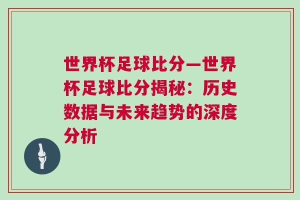 世界杯足球比分—世界杯足球比分揭秘：歷史數(shù)據(jù)與未來趨勢的深度分析
