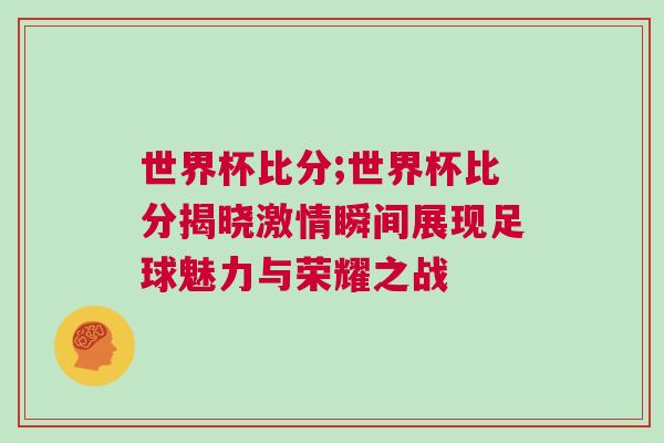 世界杯比分;世界杯比分揭曉激情瞬間展現(xiàn)足球魅力與榮耀之戰(zhàn)