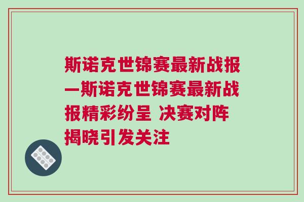 斯諾克世錦賽最新戰(zhàn)報—斯諾克世錦賽最新戰(zhàn)報精彩紛呈 決賽對陣揭曉引發(fā)關注