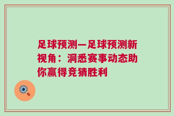 足球預(yù)測(cè)—足球預(yù)測(cè)新視角：洞悉賽事動(dòng)態(tài)助你贏得競(jìng)猜勝利