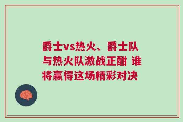 爵士vs熱火、爵士隊(duì)與熱火隊(duì)激戰(zhàn)正酣 誰將贏得這場精彩對(duì)決