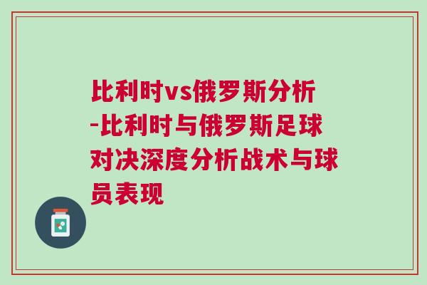 比利時vs俄羅斯分析-比利時與俄羅斯足球?qū)Q深度分析戰(zhàn)術(shù)與球員表現(xiàn)