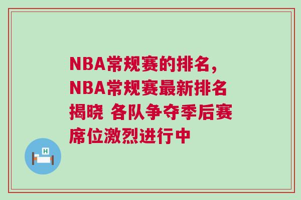 NBA常規(guī)賽的排名,NBA常規(guī)賽最新排名揭曉 各隊(duì)爭奪季后賽席位激烈進(jìn)行中