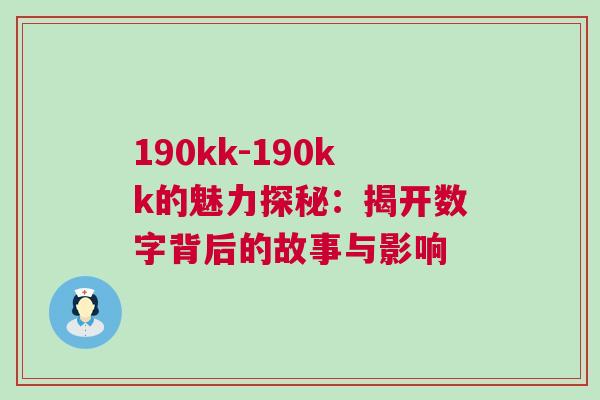 190kk-190kk的魅力探秘：揭開數(shù)字背后的故事與影響
