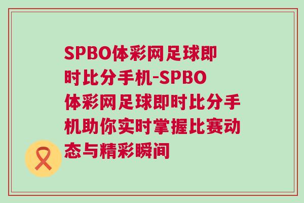 SPBO體彩網(wǎng)足球即時(shí)比分手機(jī)-SPBO體彩網(wǎng)足球即時(shí)比分手機(jī)助你實(shí)時(shí)掌握比賽動(dòng)態(tài)與精彩瞬間