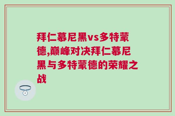 拜仁慕尼黑vs多特蒙德,巔峰對決拜仁慕尼黑與多特蒙德的榮耀之戰(zhàn)