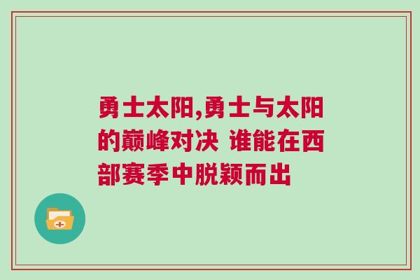勇士太陽(yáng),勇士與太陽(yáng)的巔峰對(duì)決 誰(shuí)能在西部賽季中脫穎而出