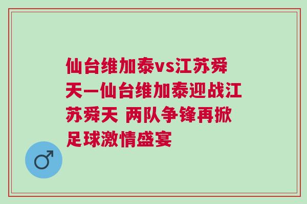 仙臺(tái)維加泰vs江蘇舜天—仙臺(tái)維加泰迎戰(zhàn)江蘇舜天 兩隊(duì)爭(zhēng)鋒再掀足球激情盛宴