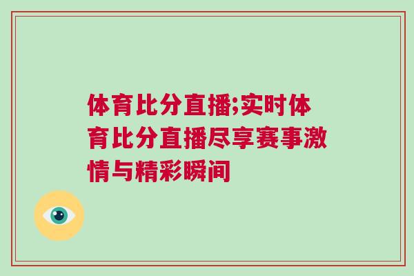 體育比分直播;實(shí)時(shí)體育比分直播盡享賽事激情與精彩瞬間