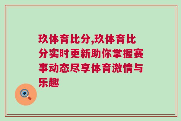 玖體育比分,玖體育比分實時更新助你掌握賽事動態(tài)盡享體育激情與樂趣