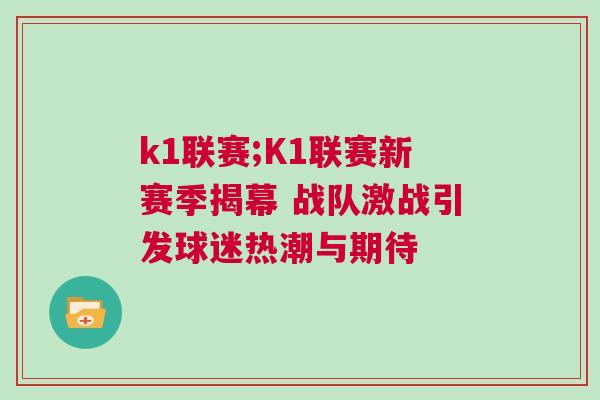 k1聯(lián)賽;K1聯(lián)賽新賽季揭幕 戰(zhàn)隊激戰(zhàn)引發(fā)球迷熱潮與期待