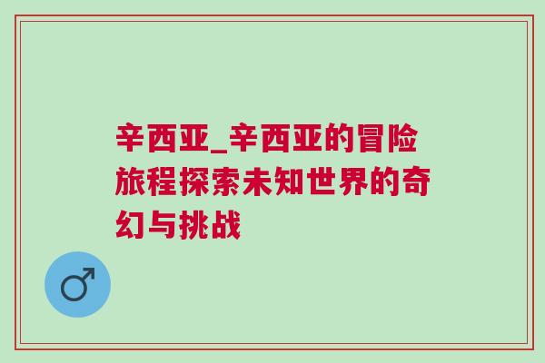 辛西亞_辛西亞的冒險(xiǎn)旅程探索未知世界的奇幻與挑戰(zhàn)