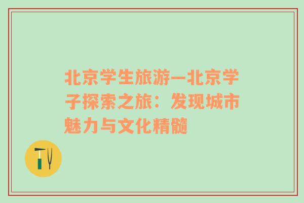 北京學生旅游—北京學子探索之旅：發(fā)現(xiàn)城市魅力與文化精髓