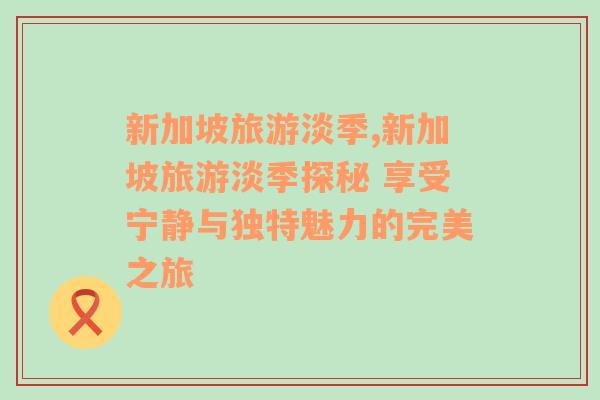 新加坡旅游淡季,新加坡旅游淡季探秘 享受寧?kù)o與獨(dú)特魅力的完美之旅