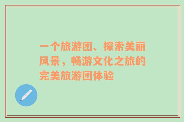 一個(gè)旅游團(tuán)、探索美麗風(fēng)景，暢游文化之旅的完美旅游團(tuán)體驗(yàn)