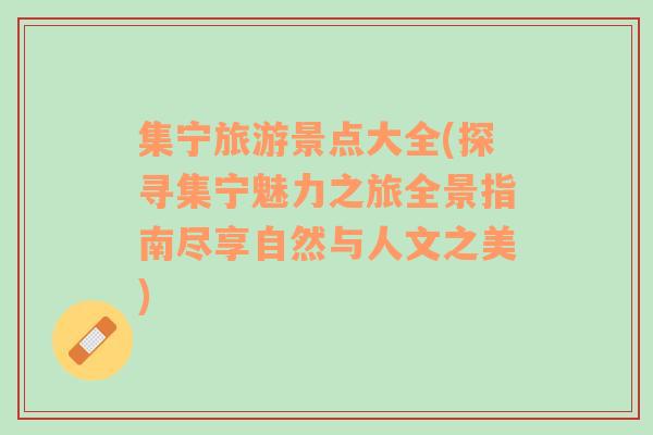 集寧旅游景點(diǎn)大全(探尋集寧魅力之旅全景指南盡享自然與人文之美)