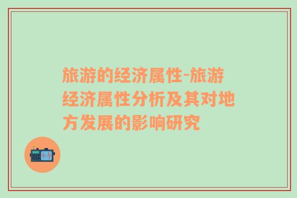 旅游的經(jīng)濟屬性-旅游經(jīng)濟屬性分析及其對地方發(fā)展的影響研究