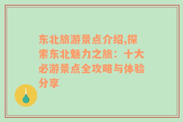 東北旅游景點(diǎn)介紹,探索東北魅力之旅：十大必游景點(diǎn)全攻略與體驗(yàn)分享