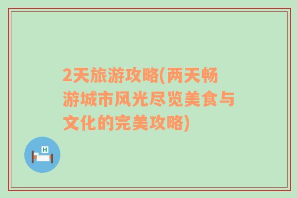 2天旅游攻略(兩天暢游城市風光盡覽美食與文化的完美攻略)