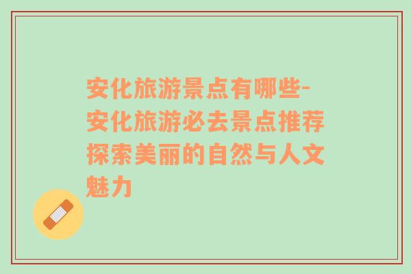 安化旅游景點有哪些-安化旅游必去景點推薦探索美麗的自然與人文魅力