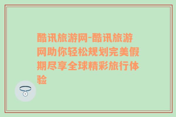 酷訊旅游網(wǎng)-酷訊旅游網(wǎng)助你輕松規(guī)劃完美假期盡享全球精彩旅行體驗(yàn)