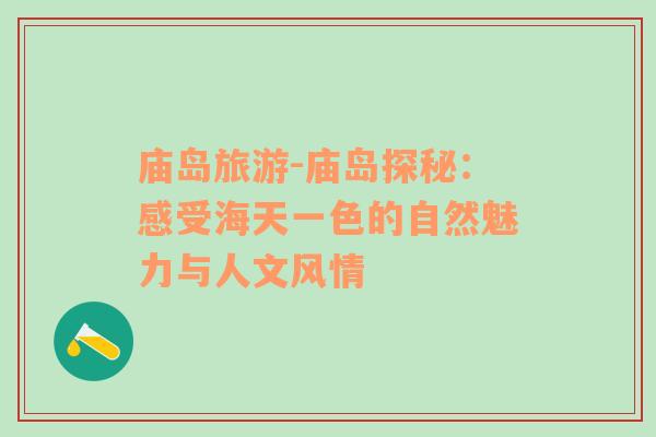 廟島旅游-廟島探秘：感受海天一色的自然魅力與人文風(fēng)情