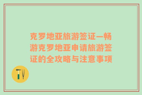 克羅地亞旅游簽證—暢游克羅地亞申請旅游簽證的全攻略與注意事項
