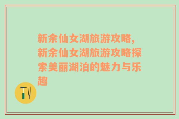 新余仙女湖旅游攻略,新余仙女湖旅游攻略探索美麗湖泊的魅力與樂(lè)趣