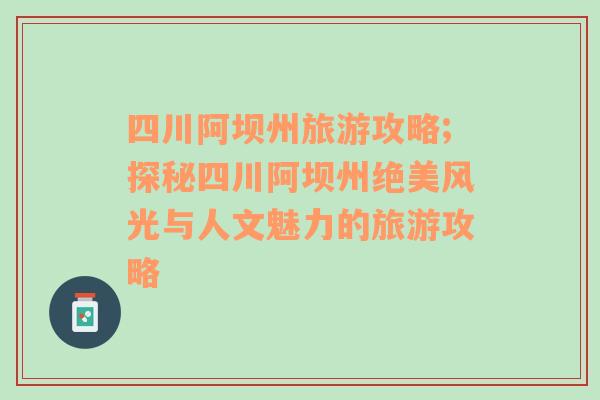四川阿壩州旅游攻略;探秘四川阿壩州絕美風(fēng)光與人文魅力的旅游攻略