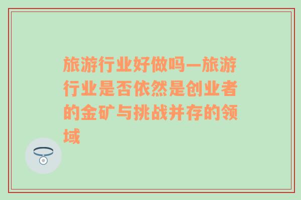 旅游行業(yè)好做嗎—旅游行業(yè)是否依然是創(chuàng)業(yè)者的金礦與挑戰(zhàn)并存的領(lǐng)域