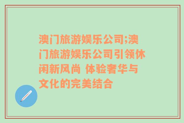 澳門旅游娛樂(lè)公司;澳門旅游娛樂(lè)公司引領(lǐng)休閑新風(fēng)尚 體驗(yàn)奢華與文化的完美結(jié)合