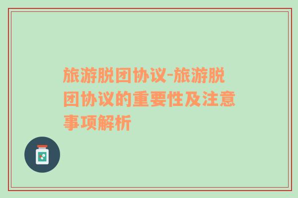 旅游脫團(tuán)協(xié)議-旅游脫團(tuán)協(xié)議的重要性及注意事項(xiàng)解析