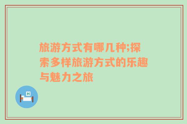 旅游方式有哪幾種;探索多樣旅游方式的樂趣與魅力之旅