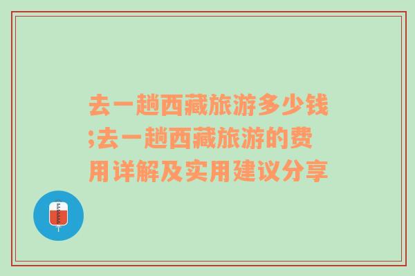去一趟西藏旅游多少錢;去一趟西藏旅游的費用詳解及實用建議分享