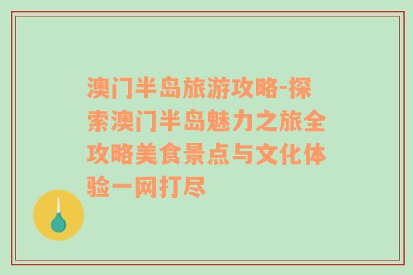 澳門(mén)半島旅游攻略-探索澳門(mén)半島魅力之旅全攻略美食景點(diǎn)與文化體驗(yàn)一網(wǎng)打盡