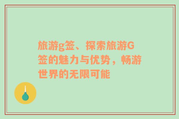 旅游g簽、探索旅游G簽的魅力與優(yōu)勢(shì)，暢游世界的無(wú)限可能