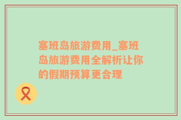 塞班島旅游費(fèi)用_塞班島旅游費(fèi)用全解析讓你的假期預(yù)算更合理