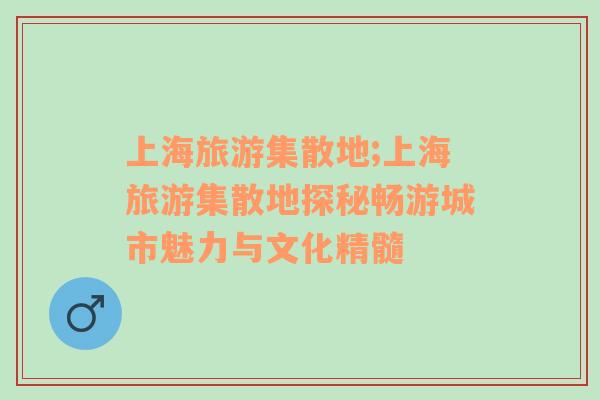 上海旅游集散地;上海旅游集散地探秘暢游城市魅力與文化精髓