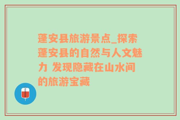 蓬安縣旅游景點(diǎn)_探索蓬安縣的自然與人文魅力 發(fā)現(xiàn)隱藏在山水間的旅游寶藏